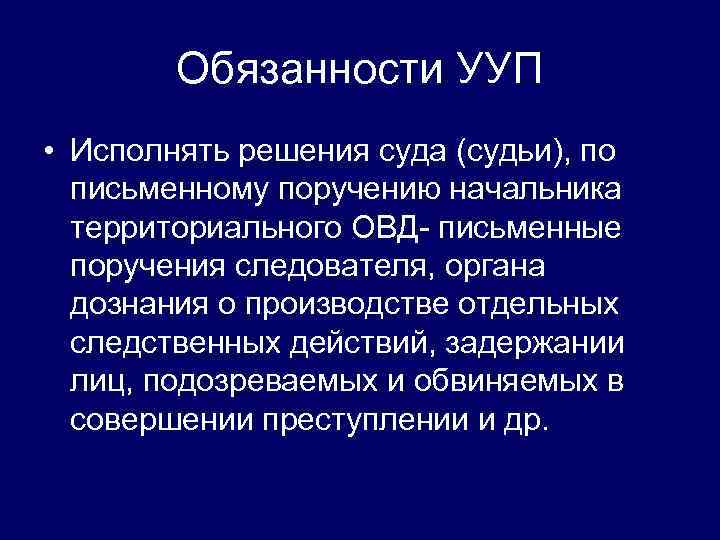 Обязанности УУП • Исполнять решения суда (судьи), по письменному поручению начальника территориального ОВД- письменные