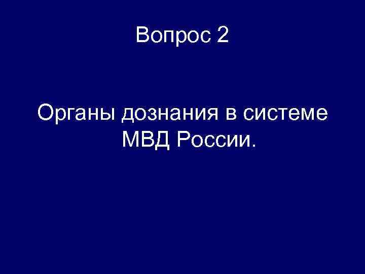 Вопрос 2 Органы дознания в системе МВД России. 