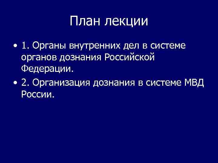 План лекции • 1. Органы внутренних дел в системе органов дознания Российской Федерации. •