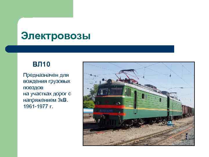 Электровозы ВЛ 10 Предназначен для вождения грузовых поездов на участках дорог с напряжением 3