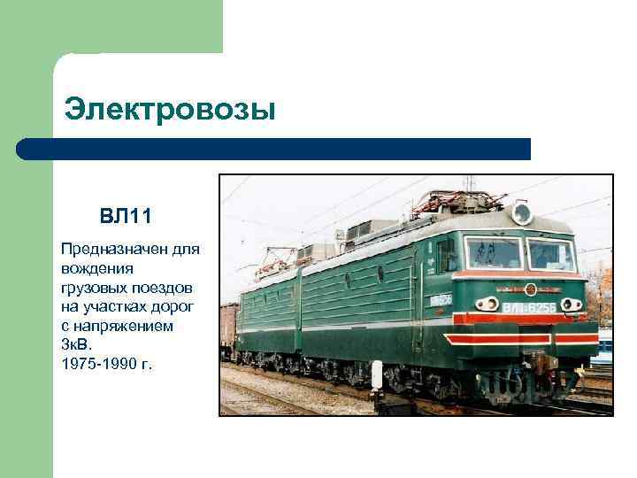 Электровозы ВЛ 11 Предназначен для вождения грузовых поездов на участках дорог с напряжением 3