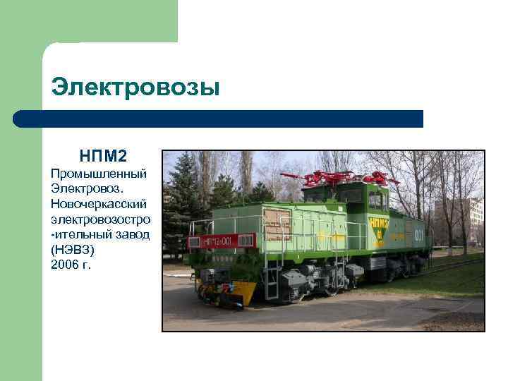 Электровозы НПМ 2 Промышленный Электровоз. Новочеркасский электровозостро -ительный завод (НЭВЗ) 2006 г. 