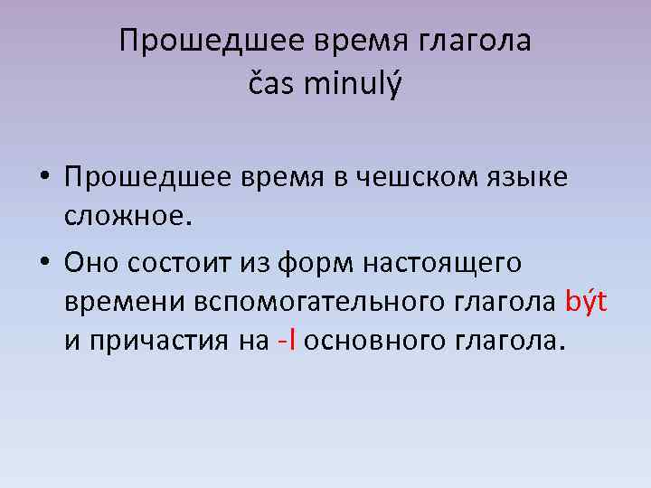 Прошедшее время глагола čas minulý • Прошедшее время в чешском языке сложное. • Оно
