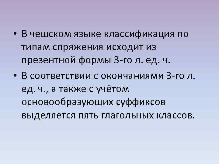  • В чешском языке классификация по типам спряжения исходит из презентной формы 3