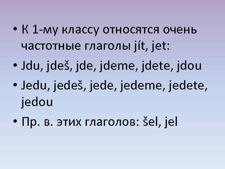  • К 1 -му классу относятся очень частотные глаголы jít, jet: • Jdu,