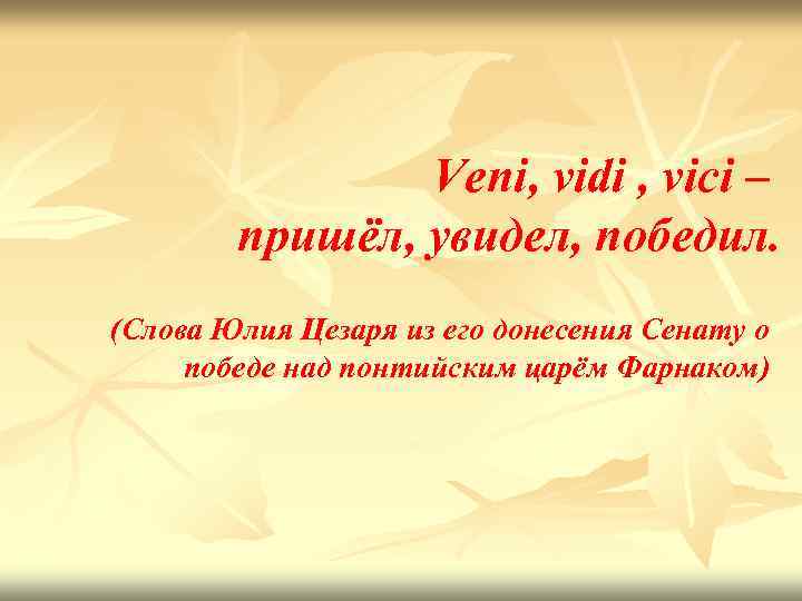 Veni, vidi , vici – пришёл, yвидел, победил. (Слова Юлия Цезаpя из его донесения