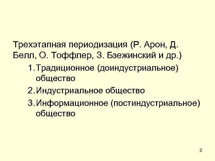 Трехэтапная периодизация (Р. Арон, Д. Белл, О. Тоффлер, З. Бзежинский и др. ) 1.