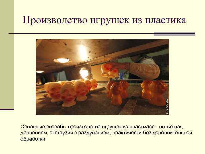 Производство игрушек из пластика Основные способы производства игрушек из пластмасс - литьё под давлением,
