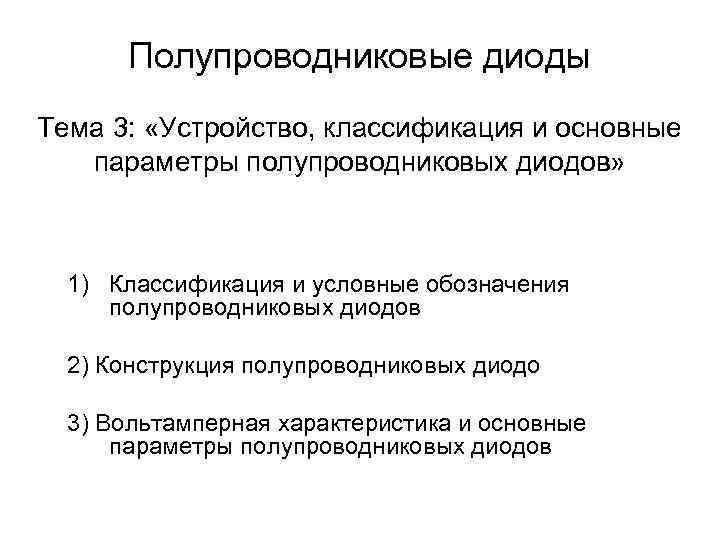 Полупроводниковые диоды Тема 3: «Устройство, классификация и основные параметры полупроводниковых диодов» 1) Классификация и