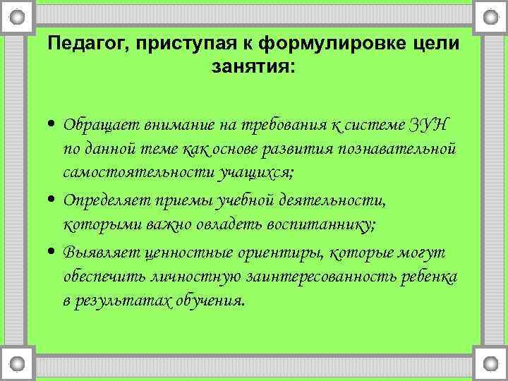 Педагог, приступая к формулировке цели занятия: • Обращает внимание на требования к системе ЗУН