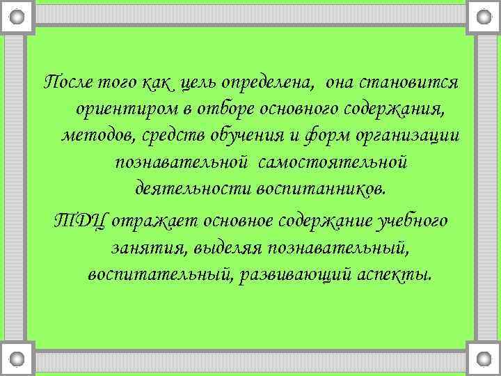 После того как цель определена, она становится ориентиром в отборе основного содержания, методов, средств