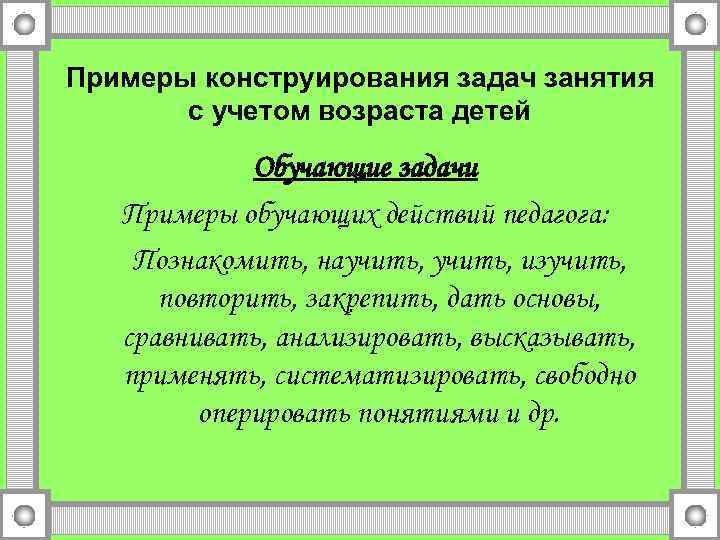 Примеры конструирования задач занятия с учетом возраста детей Обучающие задачи Примеры обучающих действий педагога: