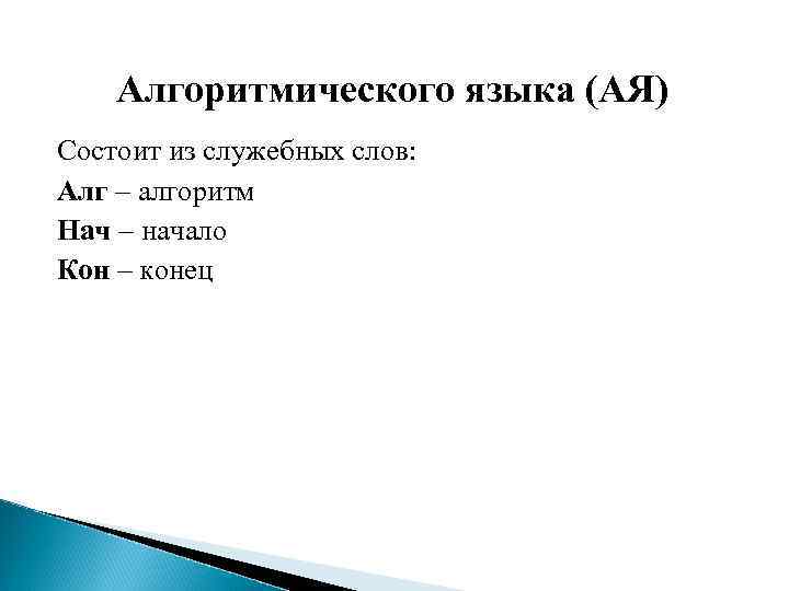 Алгоритмического языка (АЯ) Состоит из служебных слов: Алг – алгоритм Нач – начало Кон