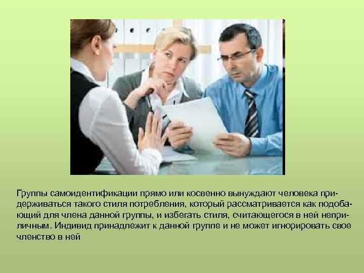 Группы самоидентификации прямо или косвенно вынуждают человека придерживаться такого стиля потребления, который рассматривается как