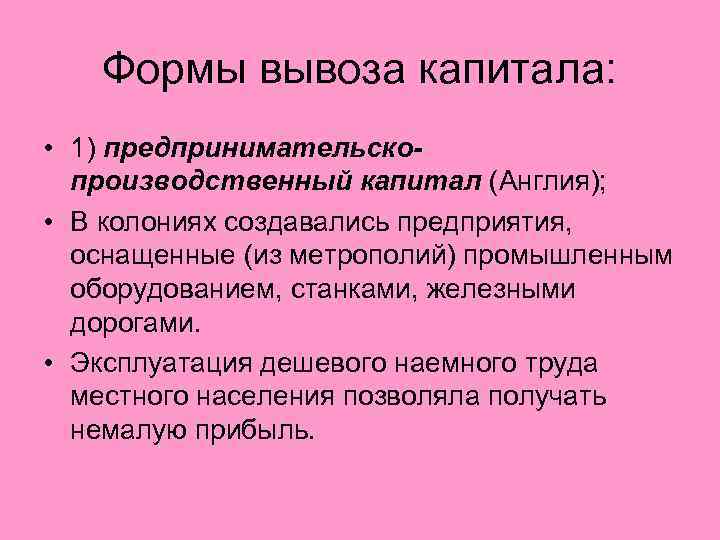 Формы вывоза капитала: • 1) предпринимательскопроизводственный капитал (Англия); • В колониях создавались предприятия, оснащенные