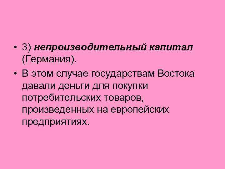  • 3) непроизводительный капитал (Германия). • В этом случае государствам Востока давали деньги