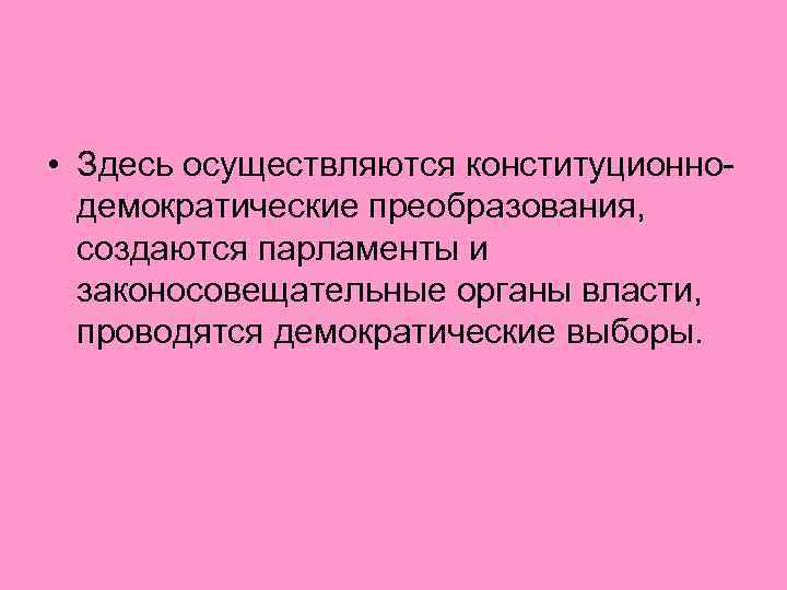  • Здесь осуществляются конституционнодемократические преобразования, создаются парламенты и законосовещательные органы власти, проводятся демократические