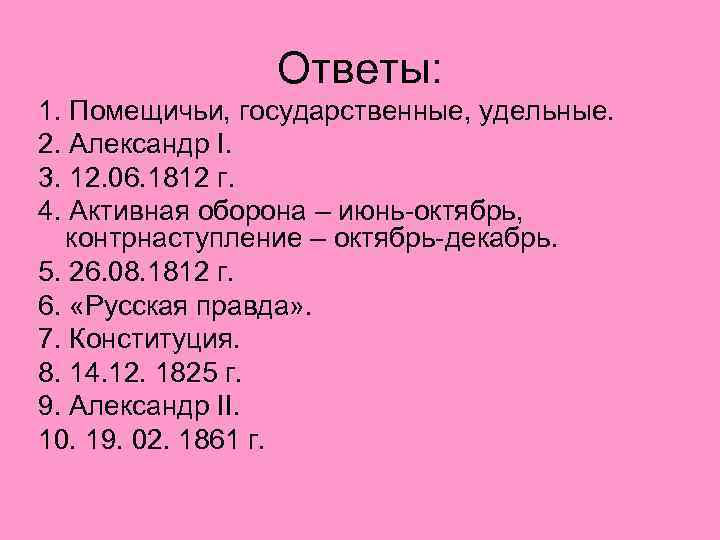 Ответы: 1. Помещичьи, государственные, удельные. 2. Александр I. 3. 12. 06. 1812 г. 4.
