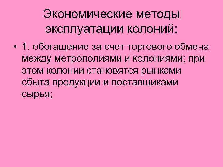 Экономические методы эксплуатации колоний: • 1. обогащение за счет торгового обмена между метрополиями и