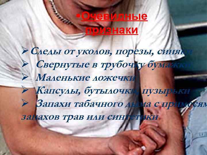 §Очевидные признаки ØСледы от уколов, порезы, синяки Ø Свернутые в трубочку бумажки Ø Маленькие