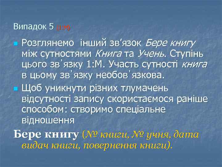 Випадок 5 (1: М) Розглянемо інший зв’язок Бере книгу між сутностями Книга та Учень.