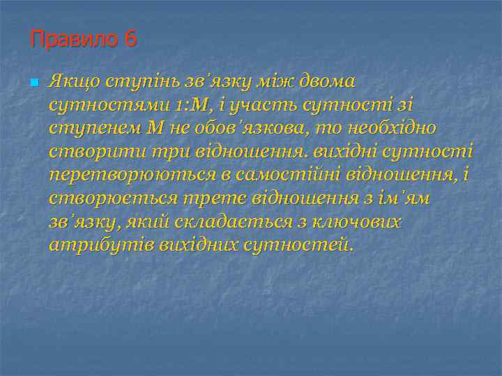 Правило 6 n Якщо ступінь зв᾿язку між двома сутностями 1: М, і участь сутності