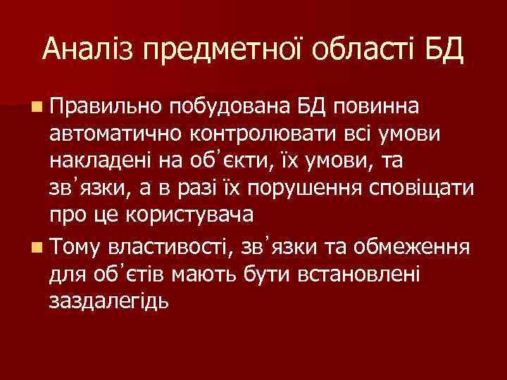 Аналіз предметної області БД n Правильно побудована БД повинна автоматично контролювати всі умови накладені