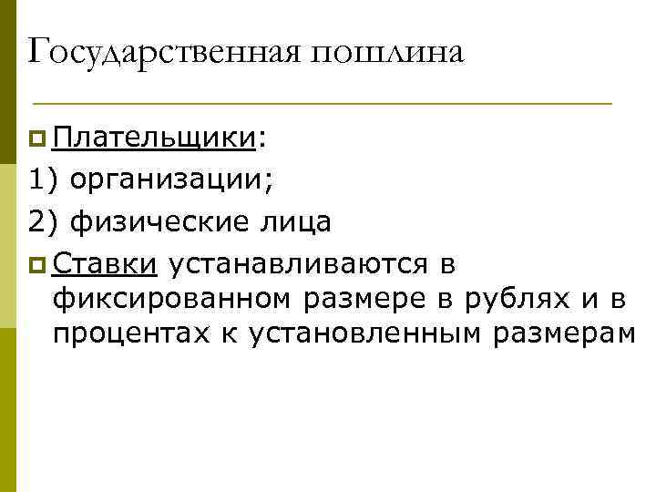 Государственная пошлина p Плательщики: 1) организации; 2) физические лица p Ставки устанавливаются в фиксированном