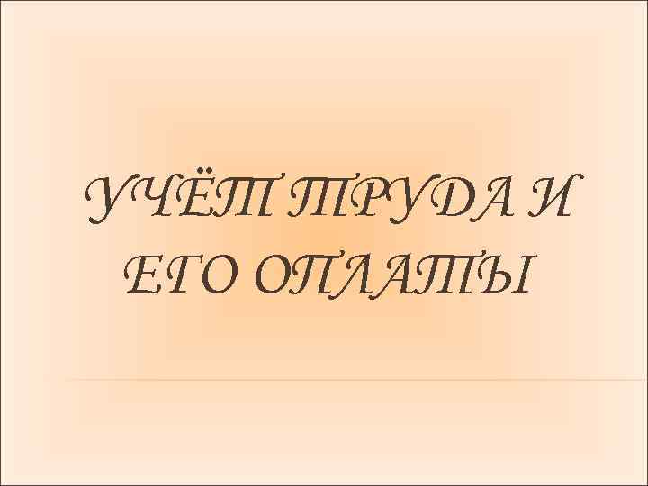 УЧЁТ ТРУДА И ЕГО ОПЛАТЫ 