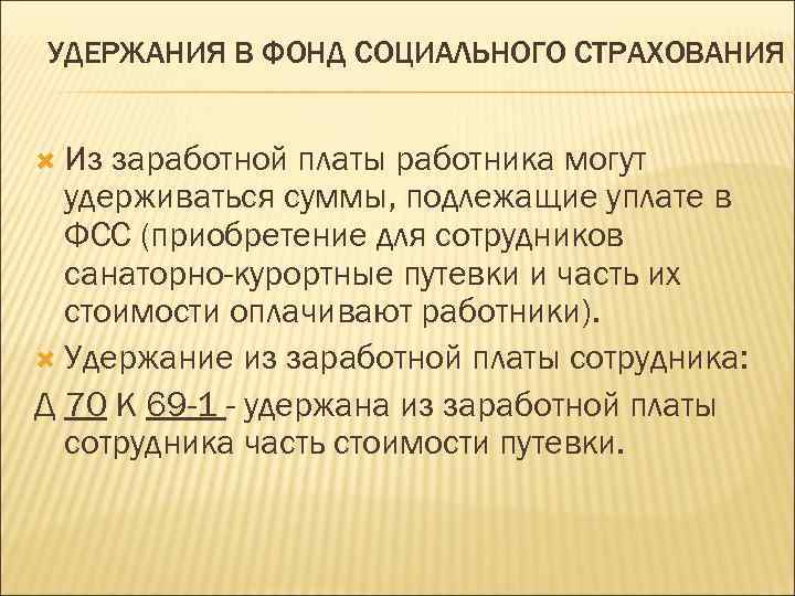 УДЕРЖАНИЯ В ФОНД СОЦИАЛЬНОГО СТРАХОВАНИЯ Из заработной платы работника могут удерживаться суммы, подлежащие уплате