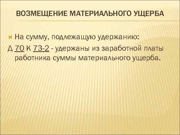 ВОЗМЕЩЕНИЕ МАТЕРИАЛЬНОГО УЩЕРБА На сумму, подлежащую удержанию: Д 70 К 73 -2 - удержаны