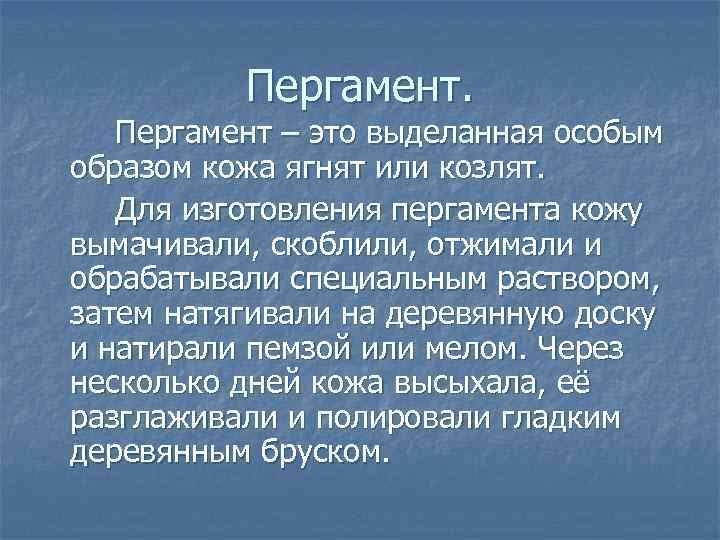 Пергамент. Пергамент – это выделанная особым образом кожа ягнят или козлят. Для изготовления пергамента