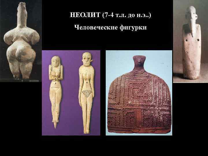 НЕОЛИТ (7 -4 т. л. до н. э. . ) Человеческие фигурки 