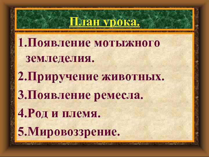 План урока. 1. Появление мотыжного земледелия. 2. Приручение животных. 3. Появление ремесла. 4. Род