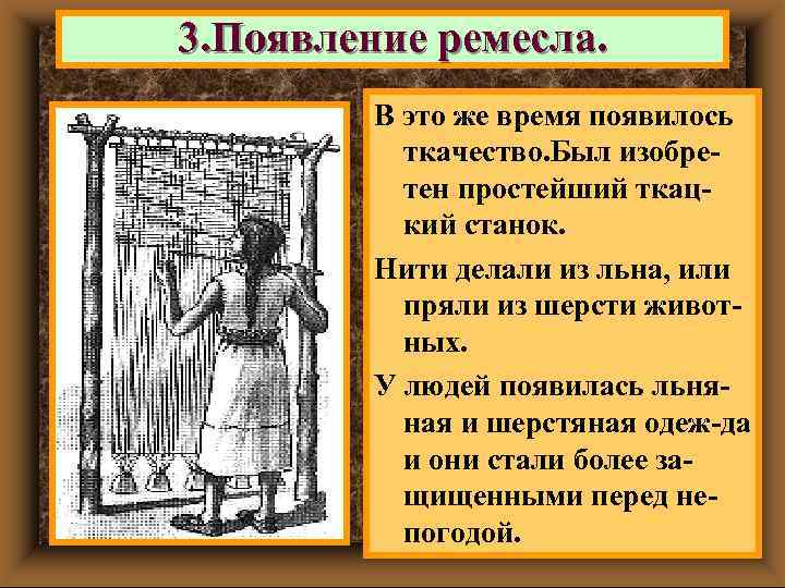 3. Появление ремесла. В это же время появилось ткачество. Был изобретен простейший ткацкий станок.