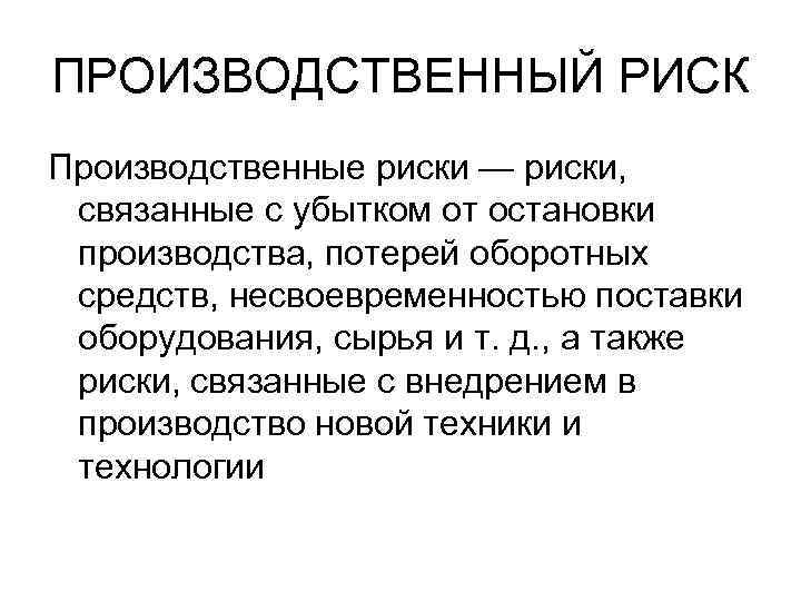 ПРОИЗВОДСТВЕННЫЙ РИСК Производственные риски — риски, связанные с убытком от остановки производства, потерей оборотных