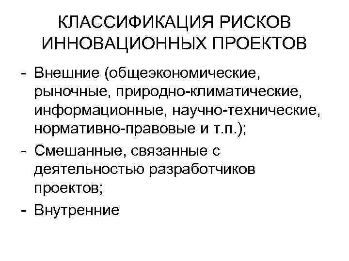 КЛАССИФИКАЦИЯ РИСКОВ ИННОВАЦИОННЫХ ПРОЕКТОВ Внешние (общеэкономические, рыночные, природно климатические, информационные, научно технические, нормативно правовые