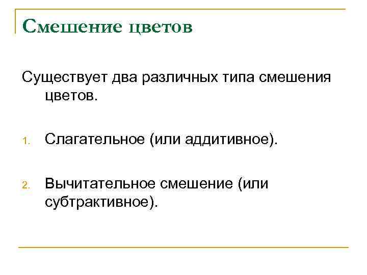 Смешение цветов Существует два различных типа смешения цветов. 1. Слагательное (или аддитивное). 2. Вычитательное