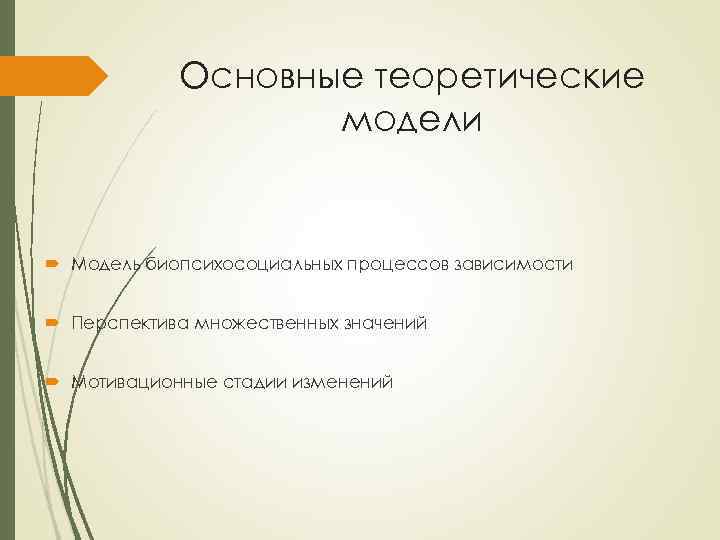 Основные теоретические модели Модель биопсихосоциальных процессов зависимости Перспектива множественных значений Мотивационные стадии изменений 