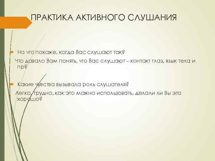 ПРАКТИКА АКТИВНОГО СЛУШАНИЯ На что похоже, когда Вас слушают так? Что давало Вам понять,