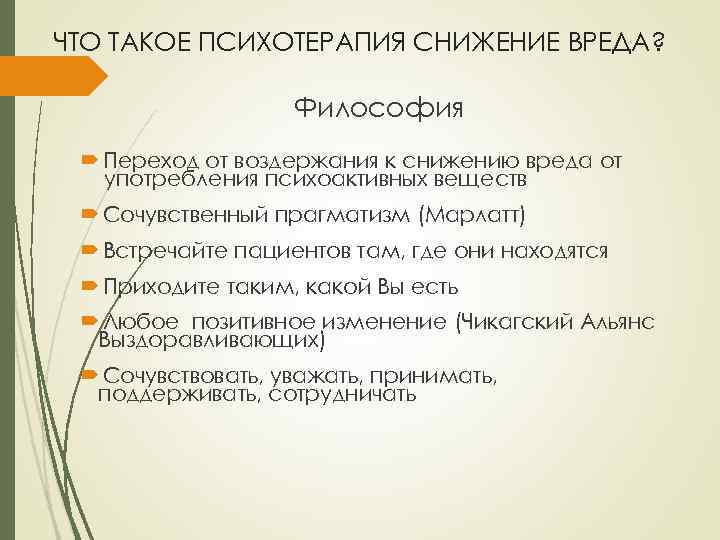 ЧТО ТАКОЕ ПСИХОТЕРАПИЯ СНИЖЕНИЕ ВРЕДА? Философия Переход от воздержания к снижению вреда от употребления