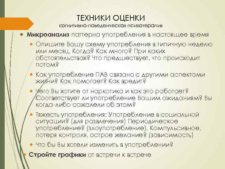 ТЕХНИКИ ОЦЕНКИ когнитивно-поведенческая психотерапия Микроанализ паттерна употребления в настоящее время Опишите Вашу схему употребления