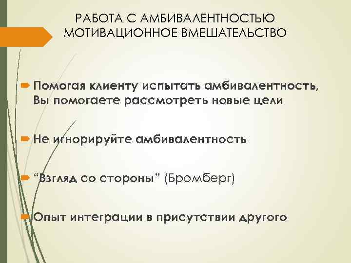 РАБОТА С АМБИВАЛЕНТНОСТЬЮ МОТИВАЦИОННОЕ ВМЕШАТЕЛЬСТВО Помогая клиенту испытать амбивалентность, Вы помогаете рассмотреть новые цели