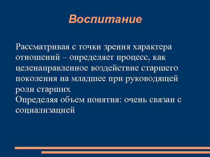 Воспитание Рассматривая с точки зрения характера отношений – определяет процесс, как целенаправленное воздействие старшего