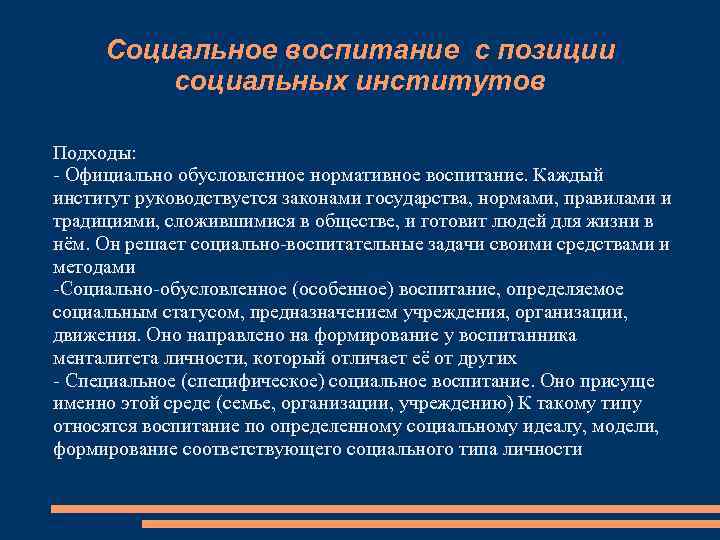 Социальное воспитание с позиции социальных институтов Подходы: - Официально обусловленное нормативное воспитание. Каждый институт