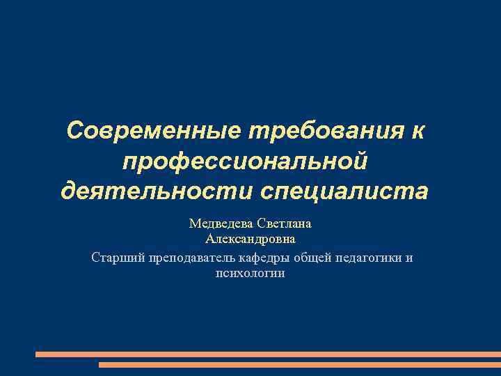 Современные требования к профессиональной деятельности специалиста Медведева Светлана Александровна Cтарший преподаватель кафедры общей педагогики