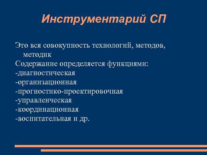 Инструментарий СП Это вся совокупность технологий, методов, методик Содержание определяется функциями: -диагностическая -организационная -прогностико-проектировочная