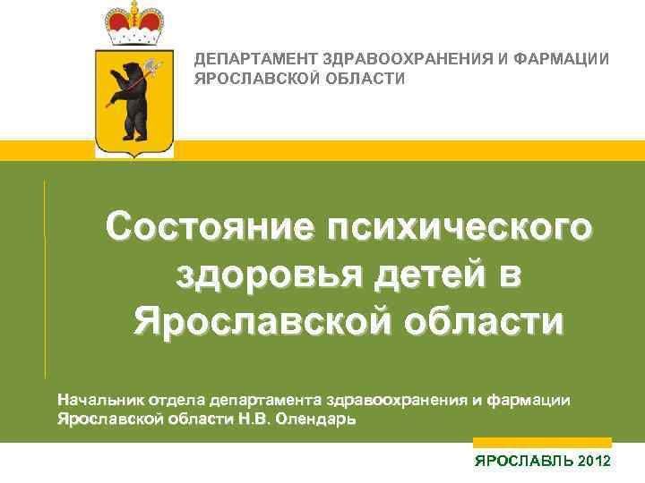 ДЕПАРТАМЕНТ ЗДРАВООХРАНЕНИЯ И ФАРМАЦИИ ЯРОСЛАВСКОЙ ОБЛАСТИ Состояние психического здоровья детей в Ярославской области Начальник