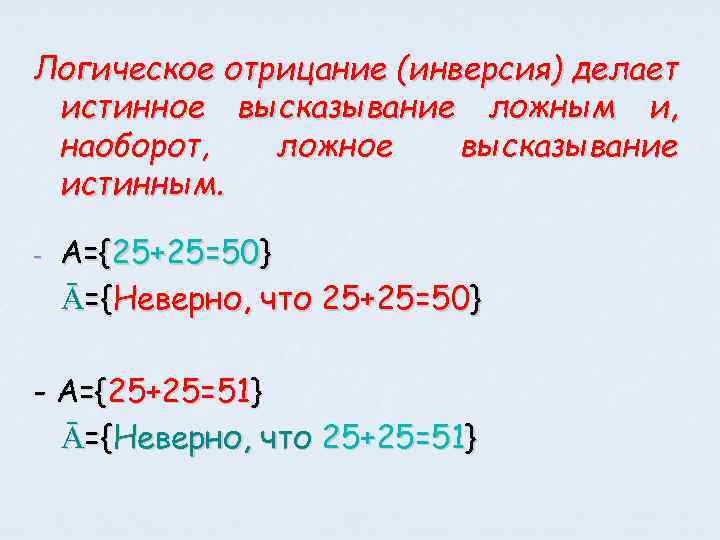 Логическое отрицание (инверсия) делает истинное высказывание ложным и, наоборот, ложное высказывание истинным. - А={25+25=50}