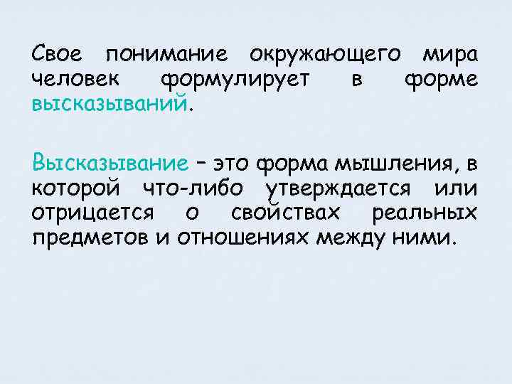 Свое понимание окружающего мира человек формулирует в форме высказываний. Высказывание – это форма мышления,